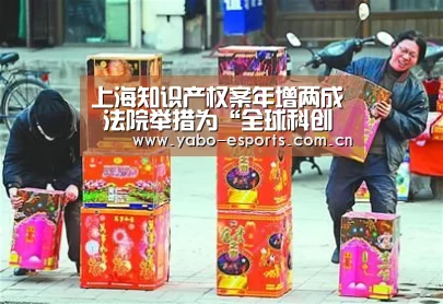 上海知识产权案年增两成 法院举措为“全球科创中心”建设护航“随时为用户提供贴心服务。亚博体育以国际化的视野与一流的服务”(图2) 亚博娱乐