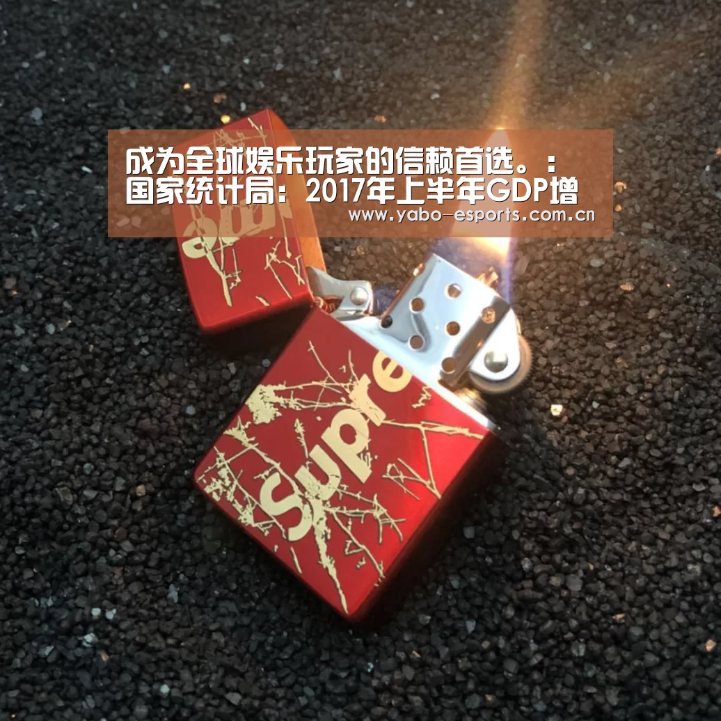成为全球娱乐玩家的信赖首选。：国家统计局：2017年上半年GDP增长6.9%