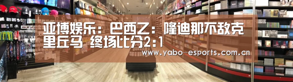 亚博娱乐:巴西乙: 隆迪那不敌克里丘马 终场比分2:1(图4) 亚博棋牌