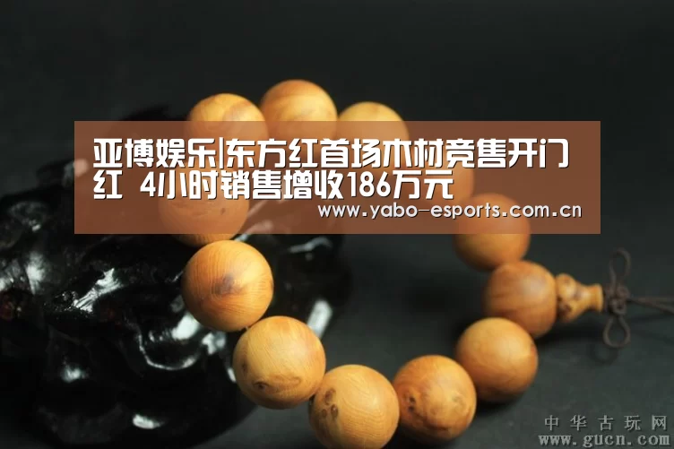 亚博娱乐|东方红首场木材竞售开门红 4小时销售增收186万元(图2) 随时为用户提供贴心服务。亚博体育以国际化的视野与一流的服务