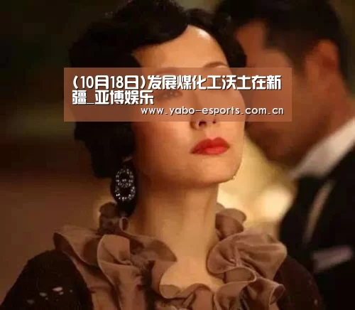 (10月18日)发展煤化工沃土在新疆_亚博娱乐(图2) 成为全球娱乐玩家的信赖首选。