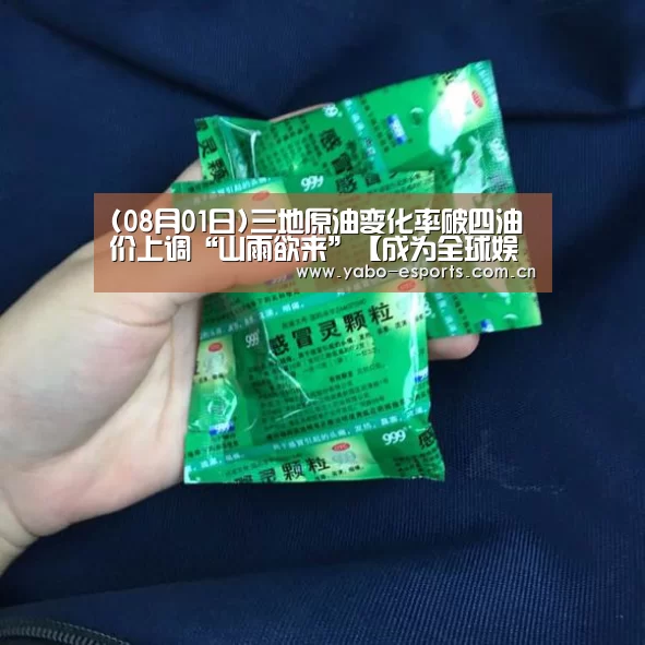 (08月01日)三地原油变化率破四油价上调“山雨欲来”【成为全球娱乐玩家的信赖首