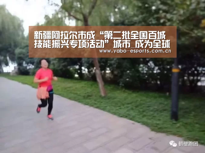 新疆阿拉尔市成“第二批全国百城技能振兴专项活动”城市_成为全球娱乐玩家的信赖首选。(图2) 随时为用户提供贴心服务。亚博体育以国际化的视野与一流的服务