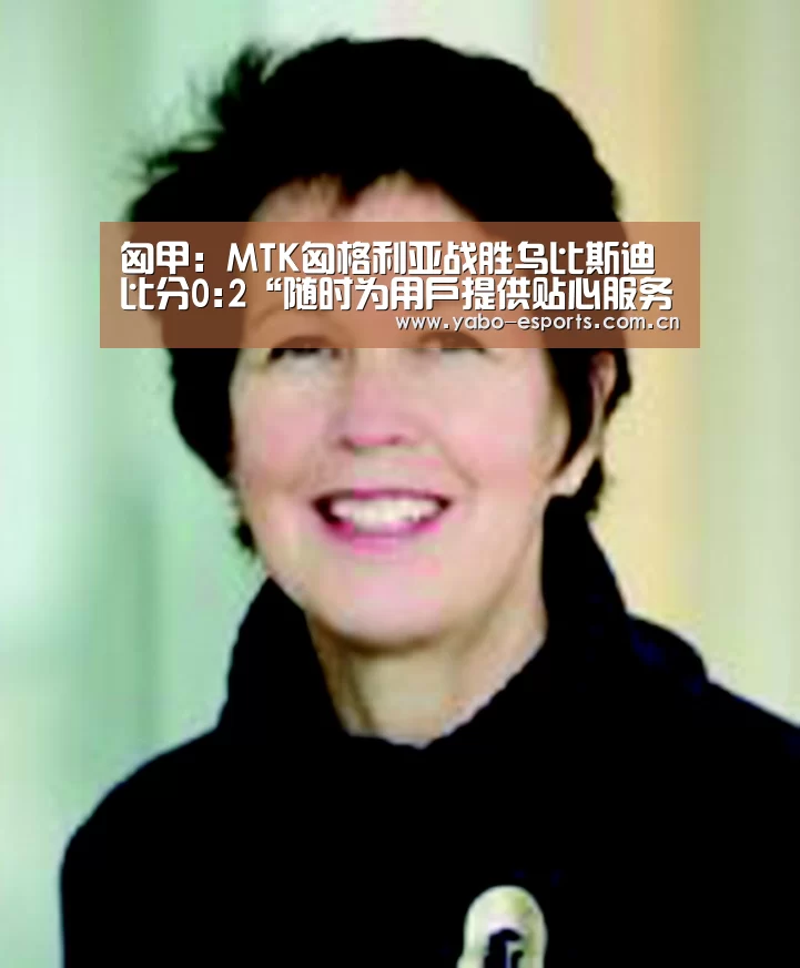 匈甲: MTK匈格利亚战胜乌比斯迪 比分0:2“随时为用户提供贴心服务。亚博体育