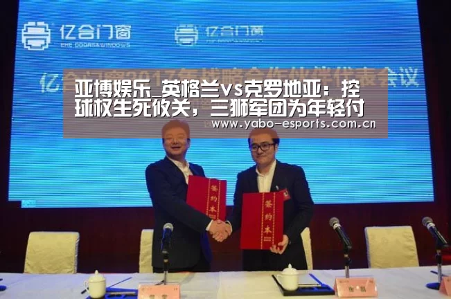 亚博娱乐_英格兰vs克罗地亚:控球权生死攸关,三狮军团为年轻付出代价(图3) 亚博娱乐