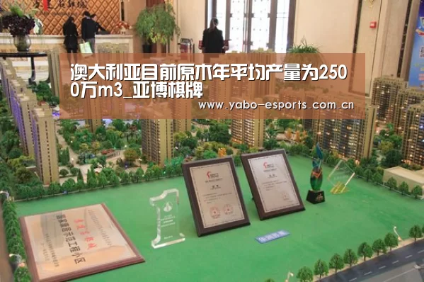 澳大利亚目前原木年平均产量为2500万m3_亚博棋牌