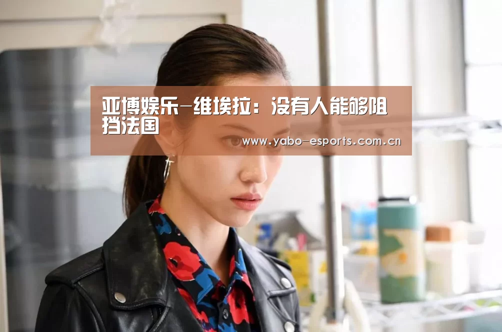 亚博娱乐-维埃拉：没有人能够阻挡法国