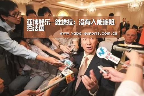 亚博娱乐-维埃拉:没有人能够阻挡法国(图4) 亚博娱乐