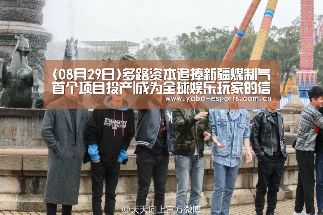 (08月29日)多路资本追捧新疆煤制气首个项目投产|成为全球娱乐玩家的信赖首选。