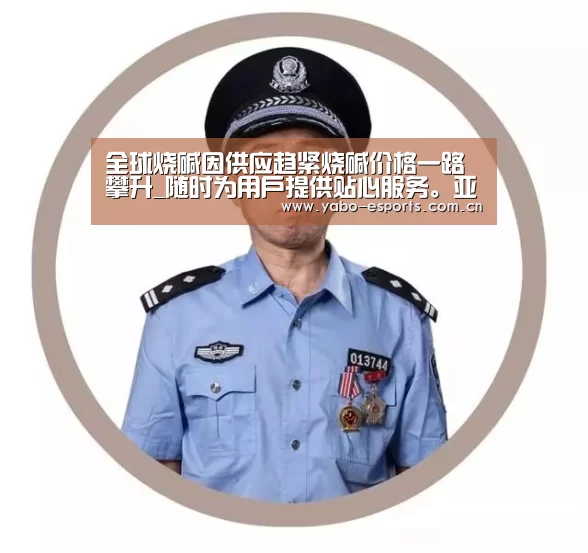 全球烧碱因供应趋紧烧碱价格一路攀升_随时为用户提供贴心服务。亚博体育以国际化的视野与一流的服务(图3) 成为全球娱乐玩家的信赖首选。
