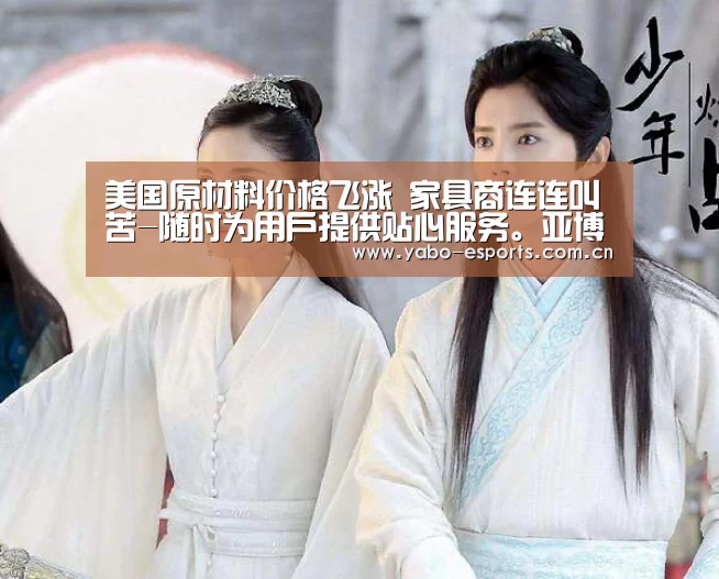 美国原材料价格飞涨  家具商连连叫苦-随时为用户提供贴心服务。亚博体育以国际化的