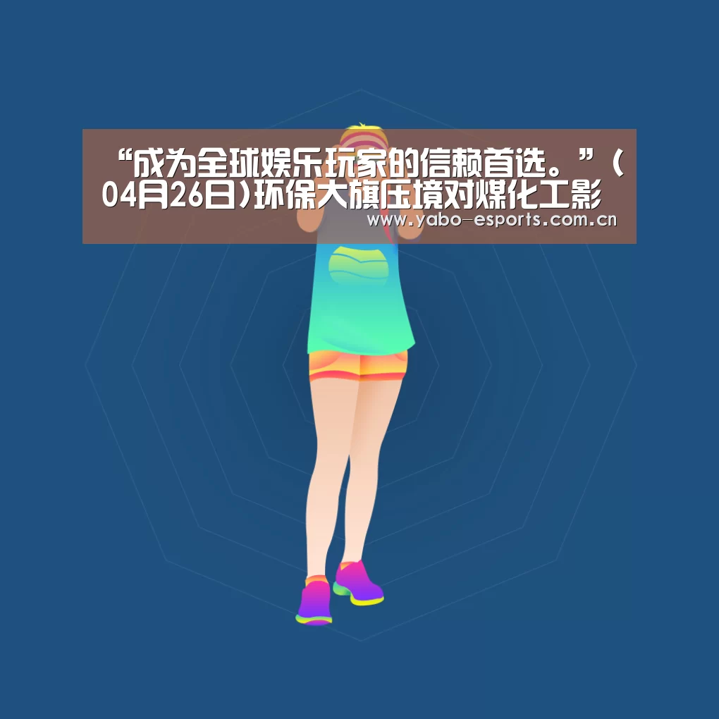 “成为全球娱乐玩家的信赖首选。”(04月26日)环保大旗压境对煤化工影响几何？
