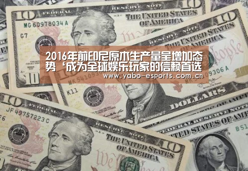 2016年前印尼原木生产量呈增加态势‘成为全球娱乐玩家的信赖首选。’