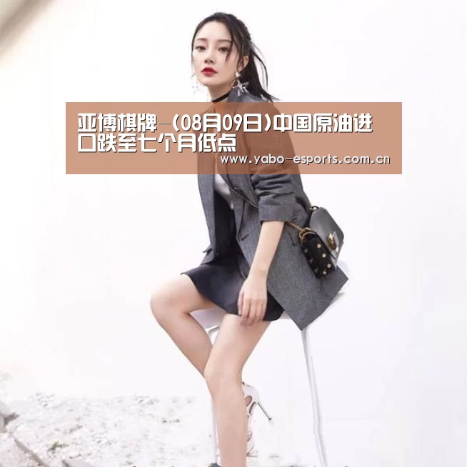 亚博棋牌-(08月09日)中国原油进口跌至七个月低点(图2) 成为全球娱乐玩家的信赖首选。