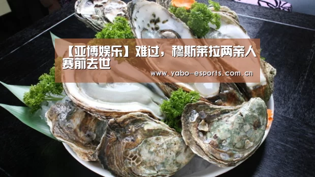 【亚博娱乐】难过,穆斯莱拉两亲人赛前去世(图2) 随时为用户提供贴心服务。亚博体育以国际化的视野与一流的服务