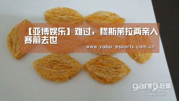【亚博娱乐】难过,穆斯莱拉两亲人赛前去世(图4) 随时为用户提供贴心服务。亚博体育以国际化的视野与一流的服务