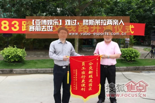 【亚博娱乐】难过,穆斯莱拉两亲人赛前去世(图3) 随时为用户提供贴心服务。亚博体育以国际化的视野与一流的服务