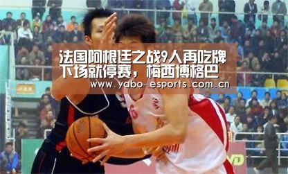 法国阿根廷之战9人再吃牌下场就停赛,梅西博格巴在列|随时为用户提供贴心服务。亚博体育以国际化的视野与一流的服务(图3) 随时为用户提供贴心服务。亚博体育以国际化的视野与一流的服务